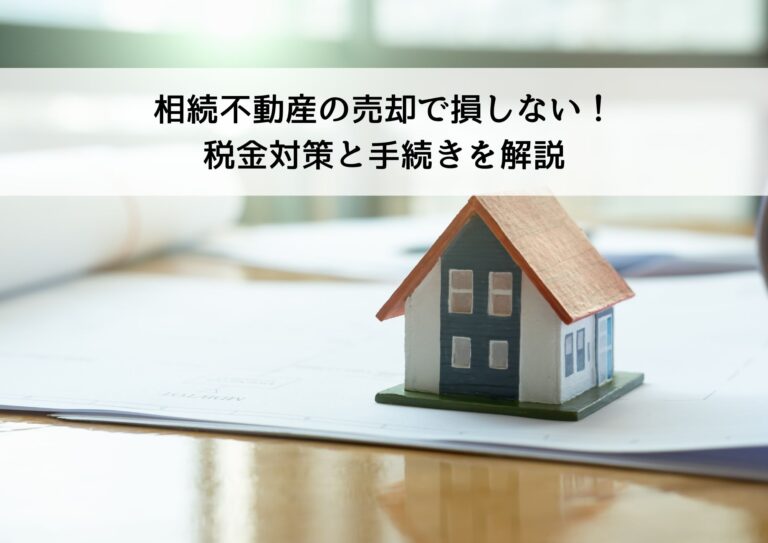 相続不動産の売却で損しない！税金対策と手続きを解説