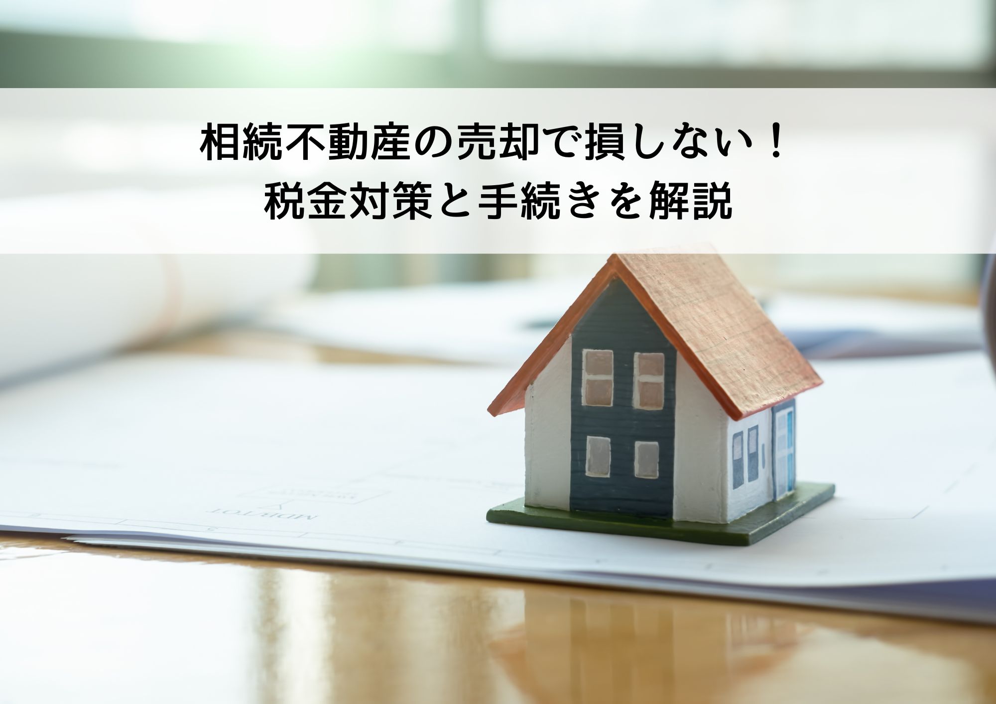相続不動産の売却で損しない！税金対策と手続きを解説