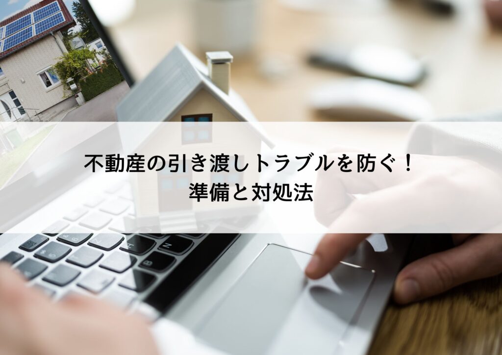 不動産の引き渡しトラブルを防ぐ！準備と対処法