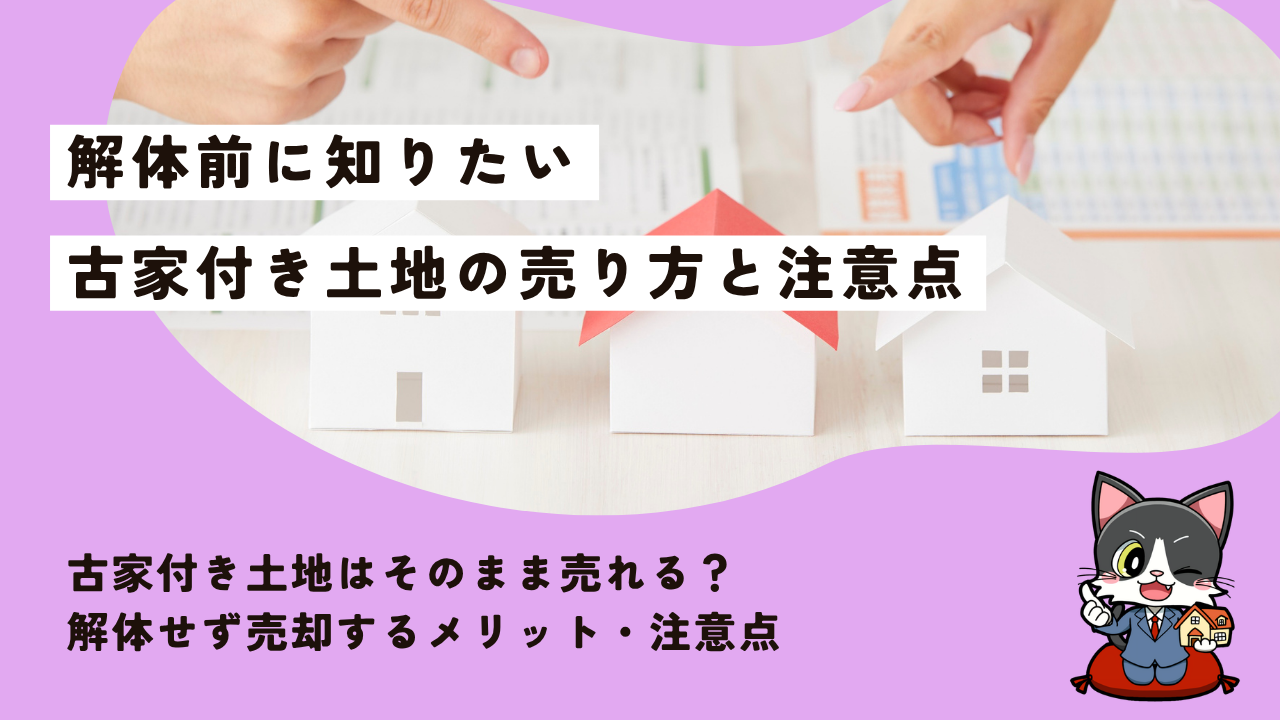 古家付き土地はそのまま売れる？解体せず売却するメリット・注意点