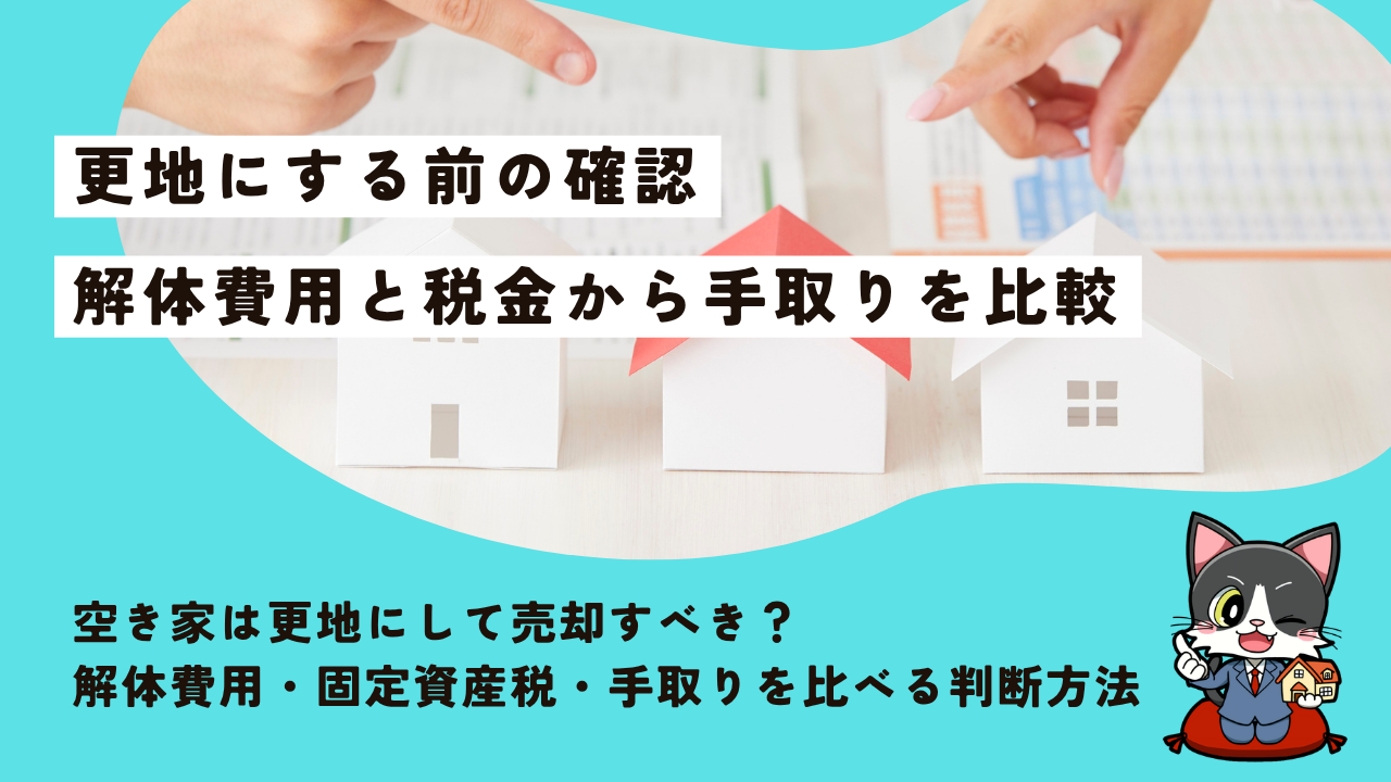 空き家は更地にして売却すべき？解体費用・固定資産税・手取りを比べる判断方法