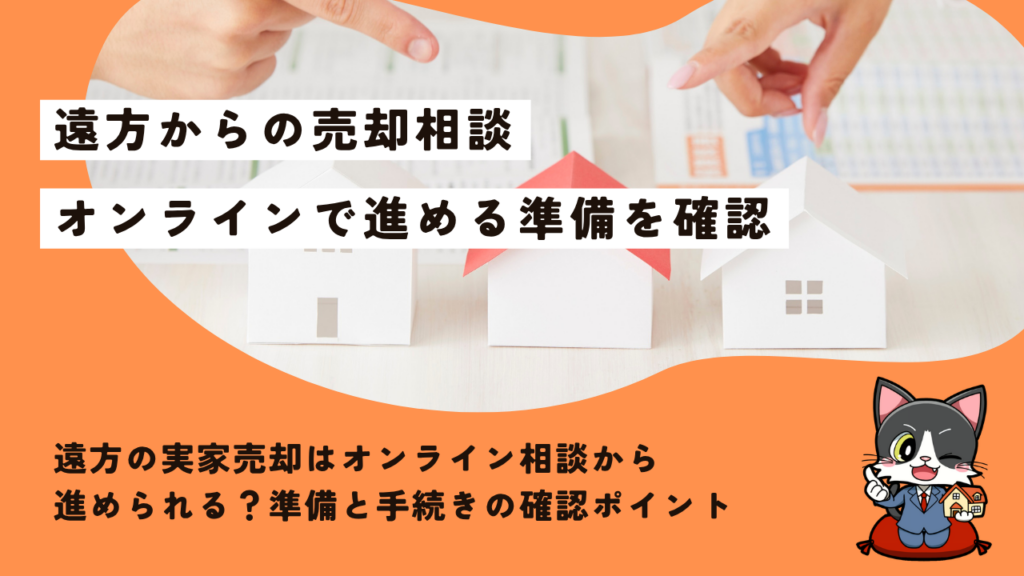 遠方の実家売却はオンライン相談から進められる？準備と手続きの確認ポイント