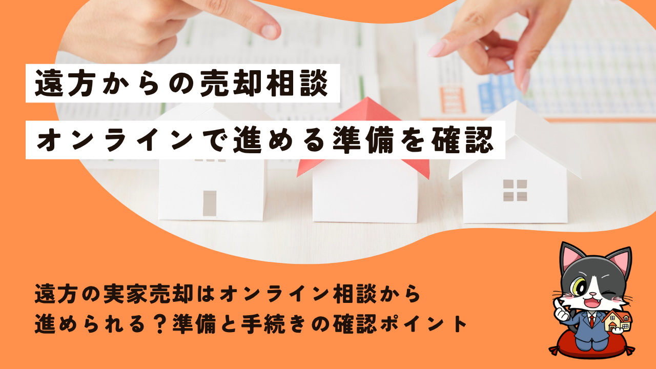 遠方の実家売却はオンライン相談から進められる？準備と手続きの確認ポイント
