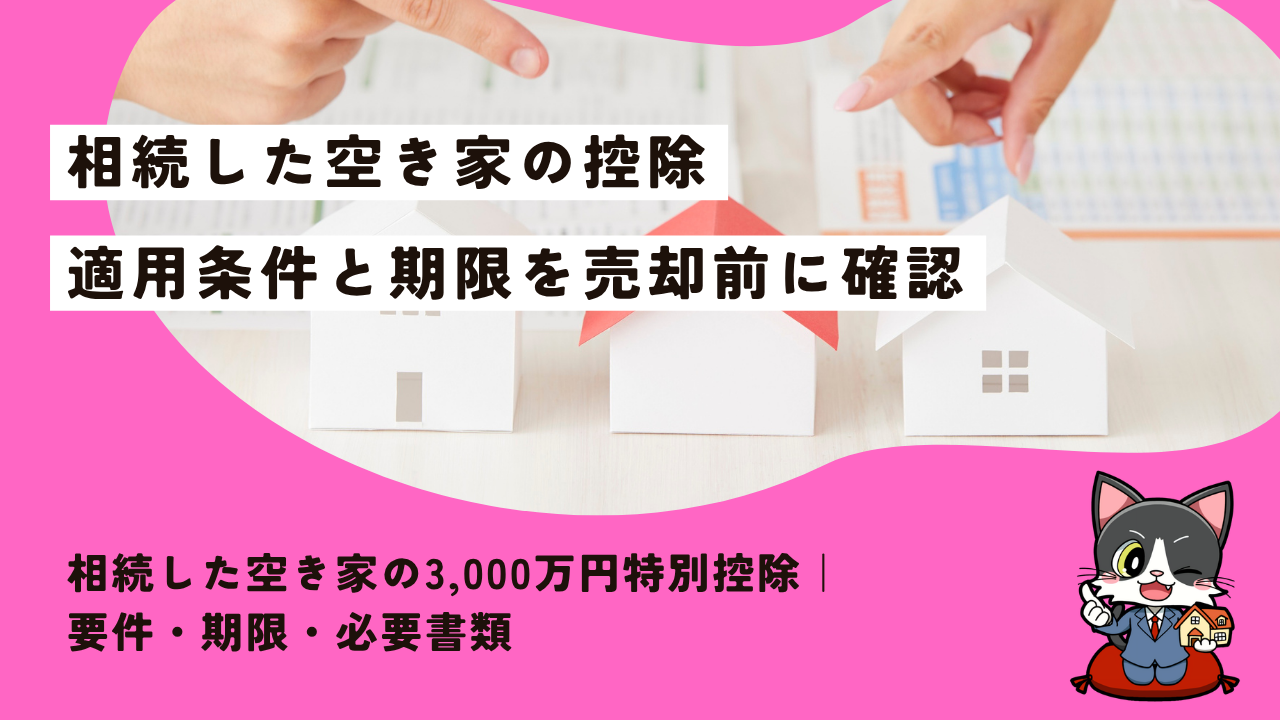 相続した空き家の3,000万円特別控除｜要件・期限・必要書類