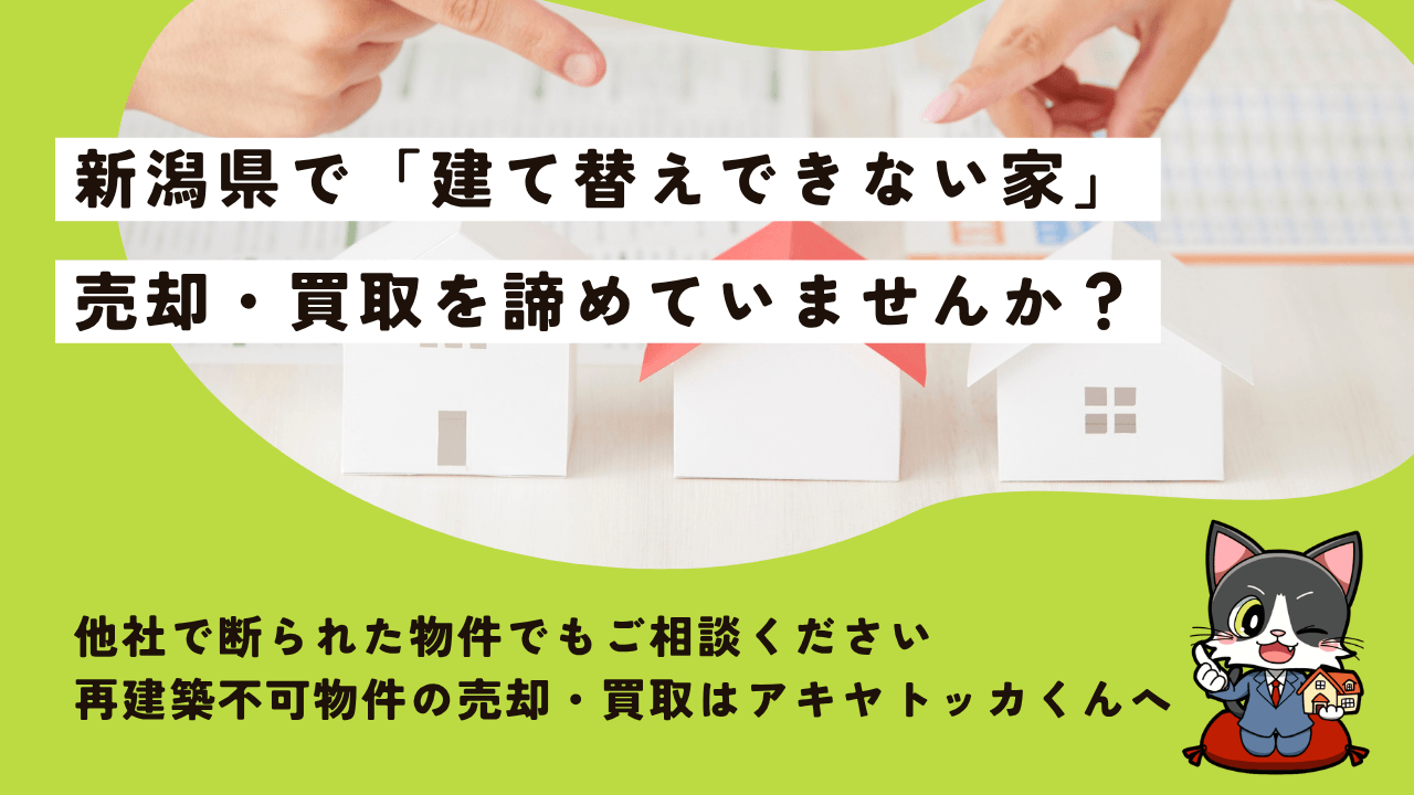 新潟県の再建築不可物件はどうする？売却・買取の相談はアキヤトッカくんへ